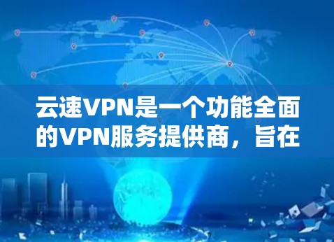 云速VPN是一个功能全面的VPN服务提供商,旨在为用户提供安全、高速和稳定的网络连接。以下是云速VPN的主要功能介绍 云速VPN是一个功能全面的VPN服务提供商,旨在为用户提供安全、高速和稳定的网络连接。以下是云速VPN的主要功能介绍