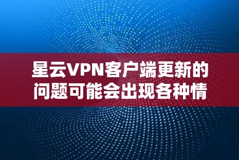 星云VPN客户端更新的问题可能会出现各种情况,以下是一些常见的解决方法和步骤 星云VPN客户端更新的问题可能会出现各种情况,以下是一些常见的解决方法和步骤