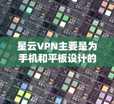 星云VPN主要是为手机和平板设计的VPN服务,提供快速、安全的无限流量服务。如果你想在电脑上使用星云VPN,可以尝试以下方法 星云VPN主要是为手机和平板设计的VPN服务,提供快速、安全的无限流量服务。如果你想在电脑上使用星云VPN,可以尝试以下方法