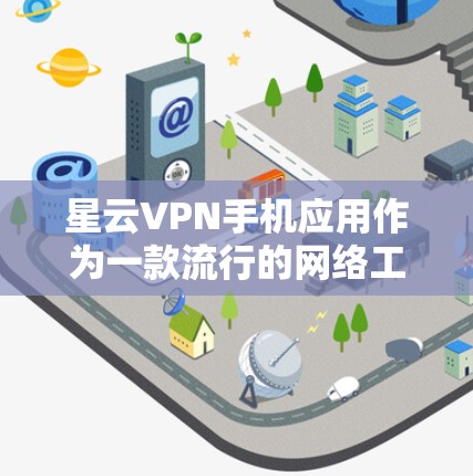 星云VPN手机应用作为一款流行的网络工具,用户在选择和使用时可能会关注以下几个关键点 星云VPN手机应用作为一款流行的网络工具,用户在选择和使用时可能会关注以下几个关键点