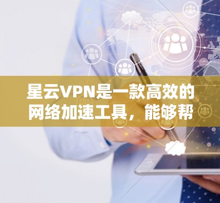 星云VPN是一款高效的网络加速工具,能够帮助用户快速访问互联网资源,提升网络速度。如果你需要安装星云VPN,请按照以下步骤操作 星云VPN是一款高效的网络加速工具,能够帮助用户快速访问互联网资源,提升网络速度。如果你需要安装星云VPN,请按照以下步骤操作