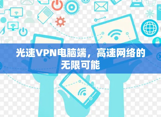 光速VPN电脑端,高速网络的无限可能 光速VPN电脑端,高速网络的无限可能