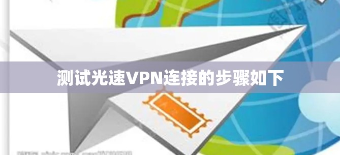 测试光速VPN连接的步骤如下 测试光速VPN连接的步骤如下