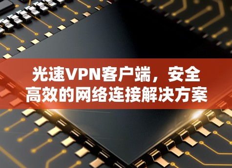 光速VPN客户端,安全高效的网络连接解决方案 光速VPN客户端,安全高效的网络连接解决方案