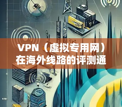 VPN(虚拟专用网)在海外线路的评测通常关注连接的稳定性、速度、隐私保护以及服务器覆盖等多个方面。以下是一些常见的评测维度和指南 VPN(虚拟专用网)在海外线路的评测通常关注连接的稳定性、速度、隐私保护以及服务器覆盖等多个方面。以下是一些常见的评测维度和指南