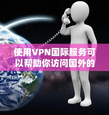 使用VPN国际服务可以帮助你访问国外的网站或保护你的网络安全。以下是使用VPN国际的基本步骤 使用VPN国际服务可以帮助你访问国外的网站或保护你的网络安全。以下是使用VPN国际的基本步骤