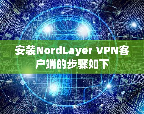 安装NordLayer VPN客户端的步骤如下 安装NordLayer VPN客户端的步骤如下