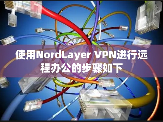 使用NordLayer VPN进行远程办公的步骤如下 使用NordLayer VPN进行远程办公的步骤如下