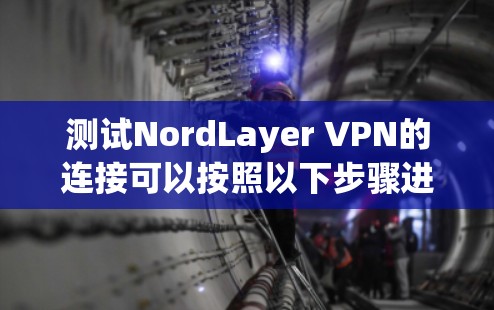 测试NordLayer VPN的连接可以按照以下步骤进行 测试NordLayer VPN的连接可以按照以下步骤进行