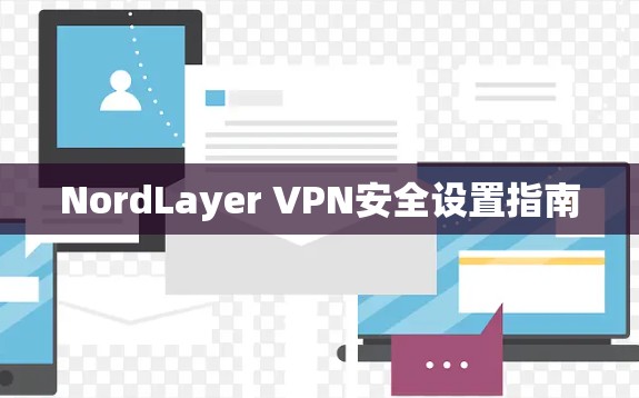 NordLayer VPN安全设置指南 NordLayer VPN安全设置指南