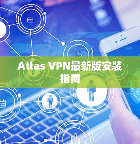 Atlas VPN最新版安装指南 Atlas VPN最新版安装指南