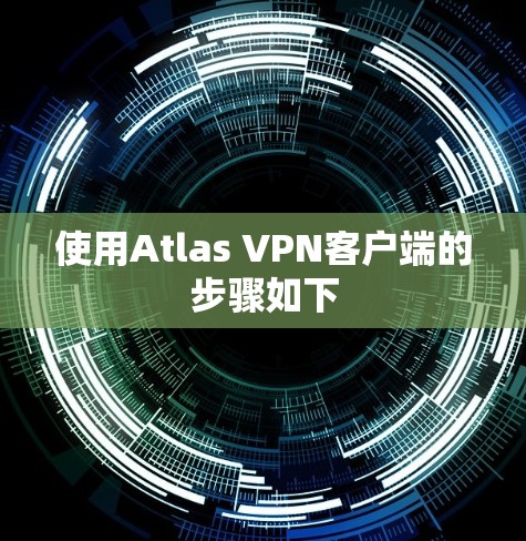使用Atlas VPN客户端的步骤如下 使用Atlas VPN客户端的步骤如下