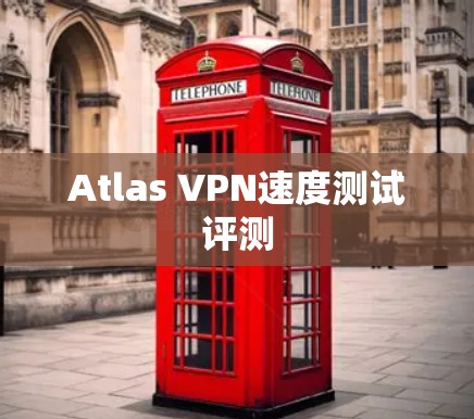 Atlas VPN速度测试评测 Atlas VPN速度测试评测