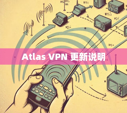 Atlas VPN 更新说明 Atlas VPN 更新说明