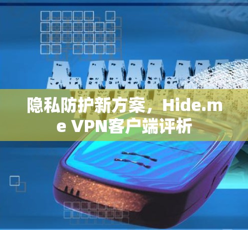 隐私防护新方案,Hide.me VPN客户端评析 隐私防护新方案,Hide.me VPN客户端评析