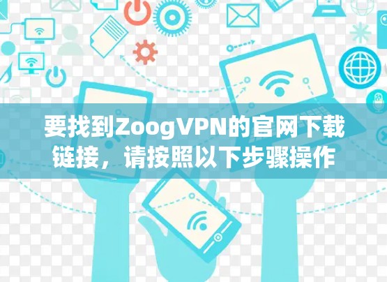 要找到ZoogVPN的官网下载链接,请按照以下步骤操作 要找到ZoogVPN的官网下载链接,请按照以下步骤操作