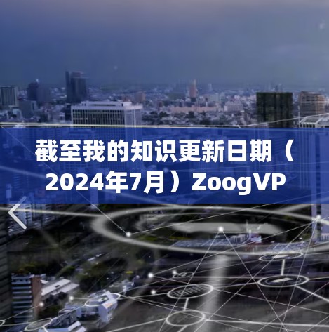 截至我的知识更新日期(2024年7月)ZoogVPN 的最新版本信息如下 截至我的知识更新日期(2024年7月)ZoogVPN 的最新版本信息如下