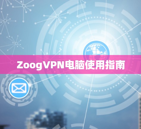 ZoogVPN电脑使用指南 ZoogVPN电脑使用指南