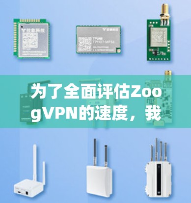 为了全面评估ZoogVPN的速度,我们可以从以下几个方面进行分析 为了全面评估ZoogVPN的速度,我们可以从以下几个方面进行分析