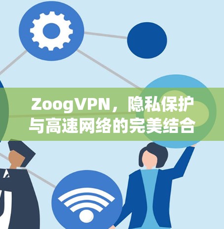 ZoogVPN,隐私保护与高速网络的完美结合 ZoogVPN,隐私保护与高速网络的完美结合