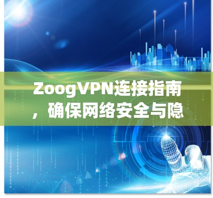 ZoogVPN连接指南,确保网络安全与隐私 ZoogVPN连接指南,确保网络安全与隐私