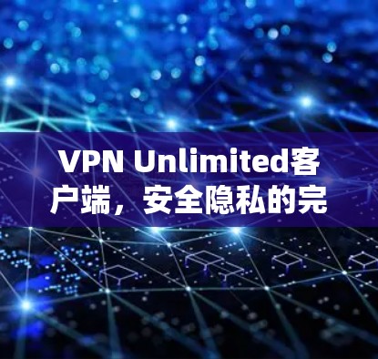 VPN Unlimited客户端,安全隐私的完美保障 VPN Unlimited客户端,安全隐私的完美保障