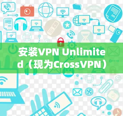安装VPN Unlimited(现为CrossVPN)可以根据你的操作系统进行以下步骤 安装VPN Unlimited(现为CrossVPN)可以根据你的操作系统进行以下步骤