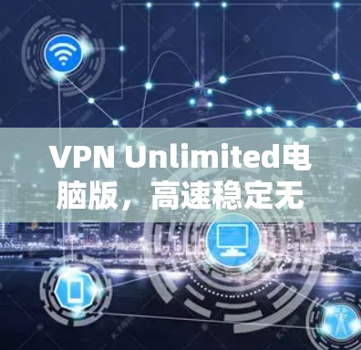 VPN Unlimited电脑版,高速稳定无限畅流 VPN Unlimited电脑版,高速稳定无限畅流