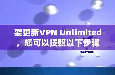 要更新VPN Unlimited,您可以按照以下步骤进行 要更新VPN Unlimited,您可以按照以下步骤进行