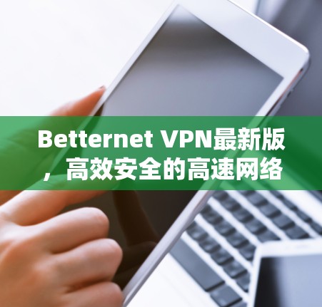 Betternet VPN最新版,高效安全的高速网络解决方案 Betternet VPN最新版,高效安全的高速网络解决方案