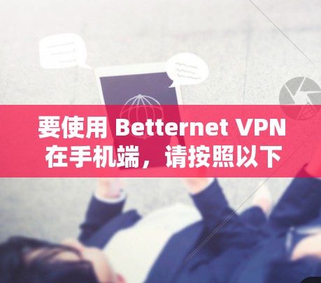 要使用 Betternet VPN 在手机端,请按照以下步骤操作 要使用 Betternet VPN 在手机端,请按照以下步骤操作