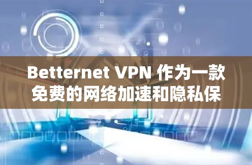 Betternet VPN 作为一款免费的网络加速和隐私保护工具,具备以下主要功能和特点 Betternet VPN 作为一款免费的网络加速和隐私保护工具,具备以下主要功能和特点