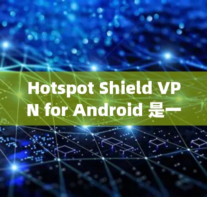 Hotspot Shield VPN for Android 是一款广受欢迎的网络安全应用,旨在帮助用户保护隐私和安全。以下是关于该应用的详细介绍 Hotspot Shield VPN for Android 是一款广受欢迎的网络安全应用,旨在帮助用户保护隐私和安全。以下是关于该应用的详细介绍