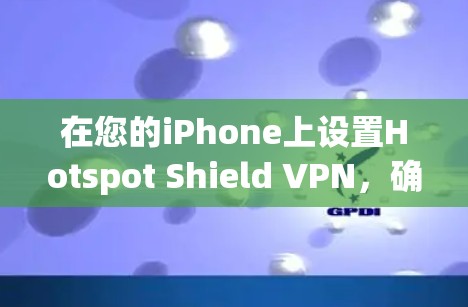 在您的iPhone上设置Hotspot Shield VPN,确保您的隐私和安全。以下是详细的步骤指南 在您的iPhone上设置Hotspot Shield VPN,确保您的隐私和安全。以下是详细的步骤指南