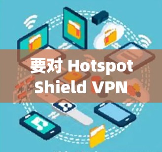 要对 Hotspot Shield VPN 的速度进行测试,可以通过以下方法来评估其速度表现 要对 Hotspot Shield VPN 的速度进行测试,可以通过以下方法来评估其速度表现