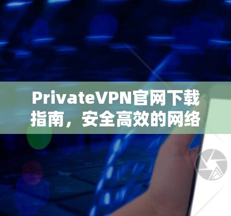 PrivateVPN官网下载指南,安全高效的网络解决方案 PrivateVPN官网下载指南,安全高效的网络解决方案