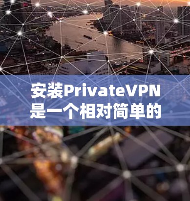安装PrivateVPN是一个相对简单的过程,以下是详细的步骤指南 安装PrivateVPN是一个相对简单的过程,以下是详细的步骤指南