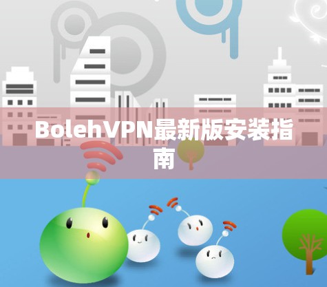 BolehVPN最新版安装指南 BolehVPN最新版安装指南