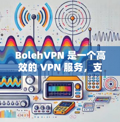 BolehVPN 是一个高效的 VPN 服务,支持多种平台,包括安卓设备。以下是下载 BolehVPN 安卓版的步骤 BolehVPN 是一个高效的 VPN 服务,支持多种平台,包括安卓设备。以下是下载 BolehVPN 安卓版的步骤