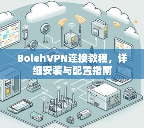 BolehVPN连接教程,详细安装与配置指南 BolehVPN连接教程,详细安装与配置指南
