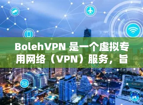 BolehVPN 是一个虚拟专用网络(VPN)服务,旨在提供隐私保护和内容访问等功能。以下是其主要功能的详细分析 BolehVPN 是一个虚拟专用网络(VPN)服务,旨在提供隐私保护和内容访问等功能。以下是其主要功能的详细分析
