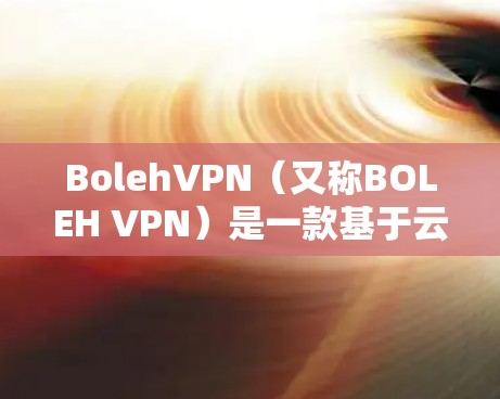BolehVPN(又称BOLEH VPN)是一款基于云计算的VPN服务,用户可以通过它来实现匿名上网、保护隐私和安全。以下是关于BolehVPN版本更新的一些常见信息和说明 BolehVPN(又称BOLEH VPN)是一款基于云计算的VPN服务,用户可以通过它来实现匿名上网、保护隐私和安全。以下是关于BolehVPN版本更新的一些常见信息和说明
