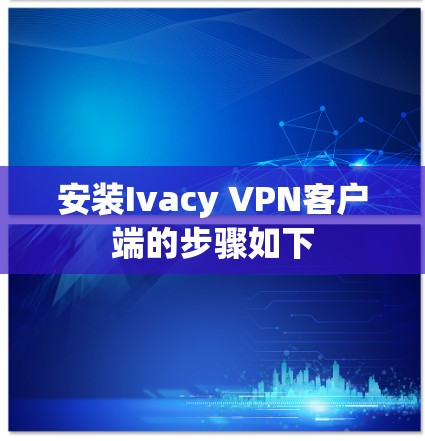 安装Ivacy VPN客户端的步骤如下 安装Ivacy VPN客户端的步骤如下