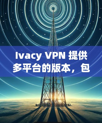 Ivacy VPN 提供多平台的版本,包括手机版。你可以通过以下步骤使用 Ivacy VPN 在手机上 Ivacy VPN 提供多平台的版本,包括手机版。你可以通过以下步骤使用 Ivacy VPN 在手机上