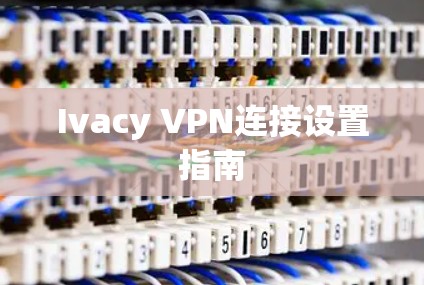 Ivacy VPN连接设置指南 Ivacy VPN连接设置指南