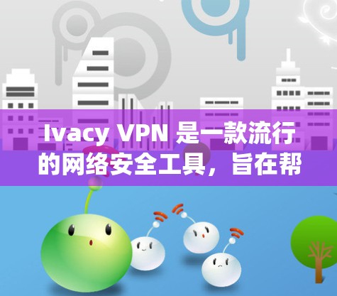 Ivacy VPN 是一款流行的网络安全工具,旨在帮助用户保护隐私、匿名上网和访问受限制的内容。为了帮助你更好地了解 Ivacy VPN 的体验,我们可以从以下几个方面进行测试和分析 Ivacy VPN 是一款流行的网络安全工具,旨在帮助用户保护隐私、匿名上网和访问受限制的内容。为了帮助你更好地了解 Ivacy VPN 的体验,我们可以从以下几个方面进行测试和分析