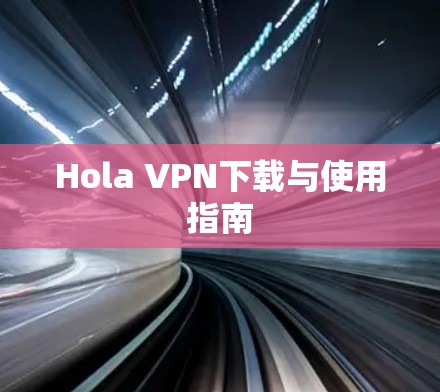 Hola VPN下载与使用指南 Hola VPN下载与使用指南