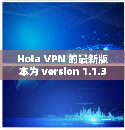 Hola VPN 的最新版本为 version 1.1.3。以下是其主要更新内容 Hola VPN 的最新版本为 version 1.1.3。以下是其主要更新内容