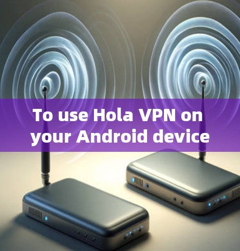 To use Hola VPN on your Android device,follow these organized steps: To use Hola VPN on your Android device,follow these organized steps: