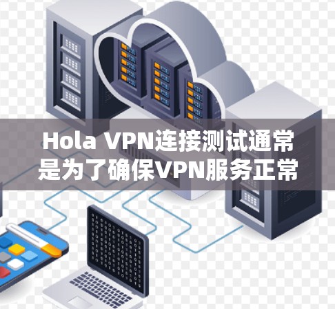 Hola VPN连接测试通常是为了确保VPN服务正常工作,连接速度和隐私保护有效。以下是一些可能的步骤和建议来帮助你测试Hola VPN的连接 Hola VPN连接测试通常是为了确保VPN服务正常工作,连接速度和隐私保护有效。以下是一些可能的步骤和建议来帮助你测试Hola VPN的连接
